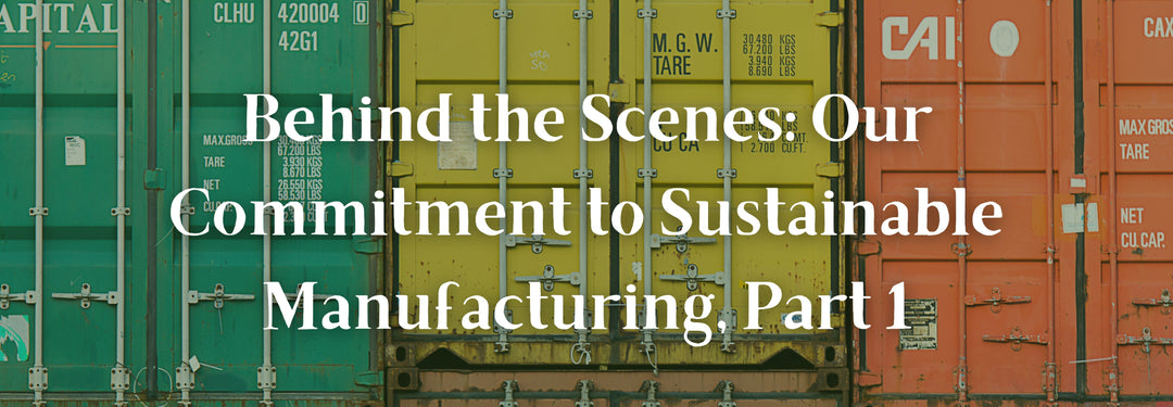Behind the Scenes: Our Commitment to Sustainable Manufacturing, Part 1