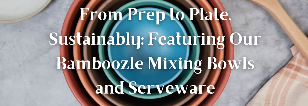 From Prep to Plate, Sustainably: Featuring Our Bamboozle Mixing Bowls and Serveware